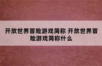 开放世界冒险游戏简称 开放世界冒险游戏简称什么